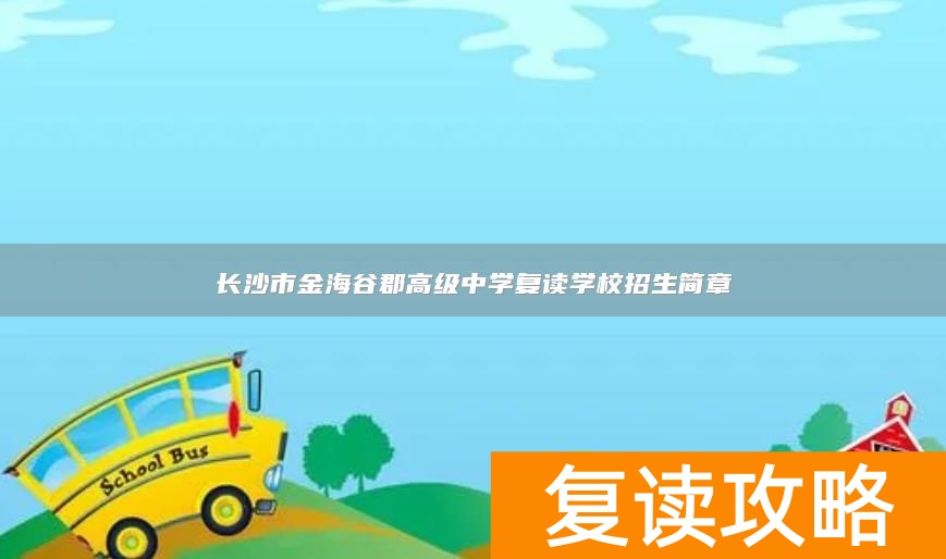 长沙市金海谷郡高级中学复读学校招生简章