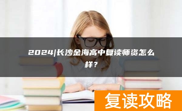 2024|长沙金海高中复读师资怎么样？