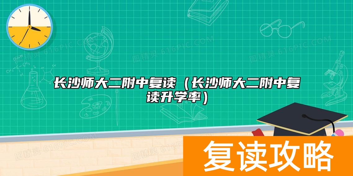 长沙师大二附中复读（长沙师大二附中复读升学率）