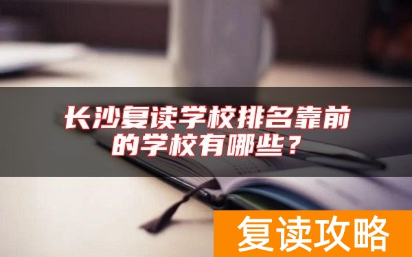 长沙复读学校排名靠前的学校有哪些？