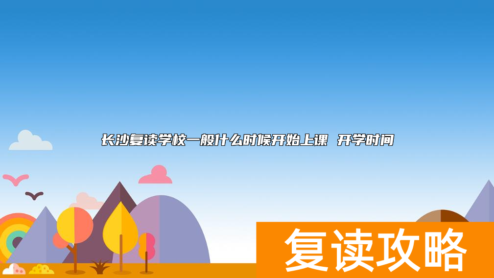 长沙复读学校一般什么时候开始上课 开学时间