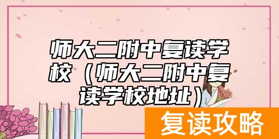 师大二附中复读学校（师大二附中复读学校地址）