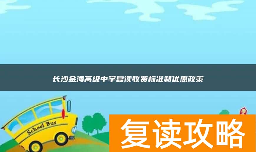 长沙金海高级中学复读收费标准和优惠政策