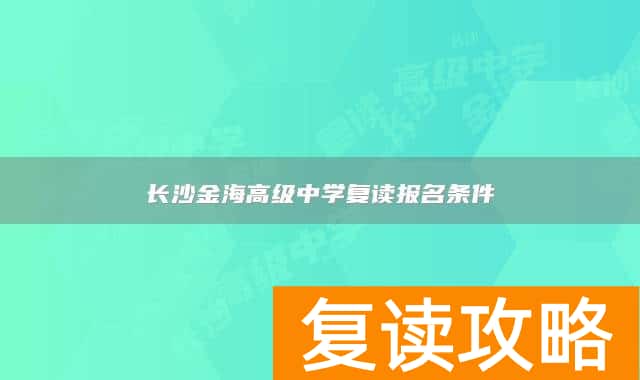 长沙金海高级中学复读报名条件