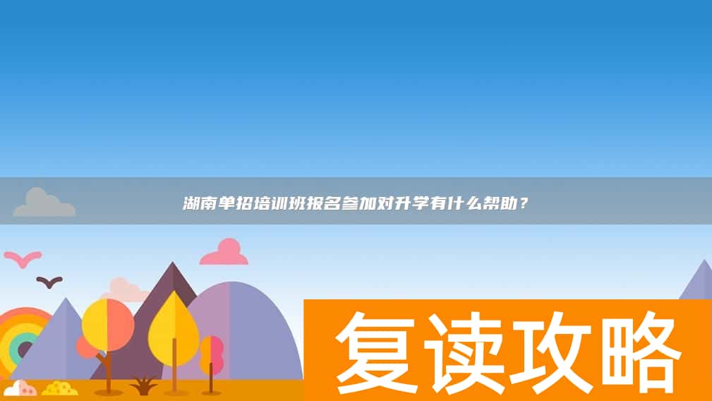 湖南单招培训班报名参加对升学有什么帮助？