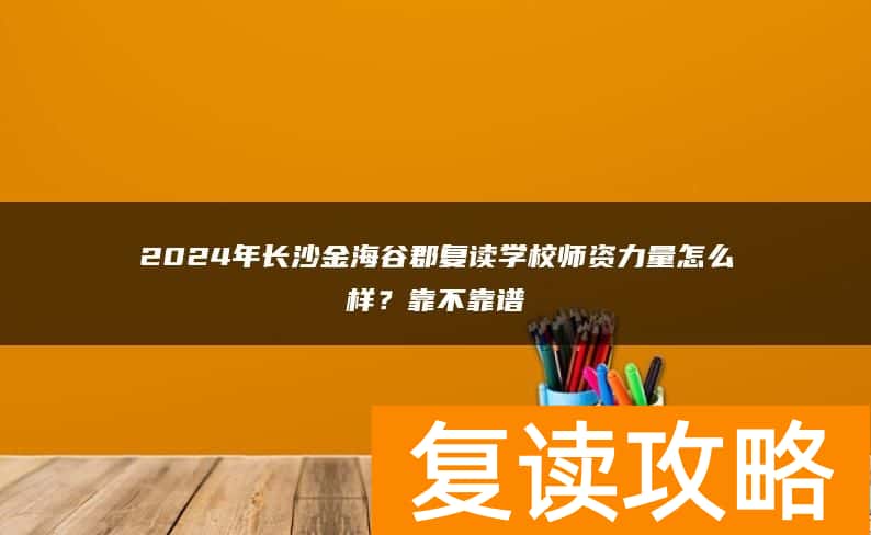 2024年长沙金海谷郡复读学校师资力量怎么样？靠不靠谱