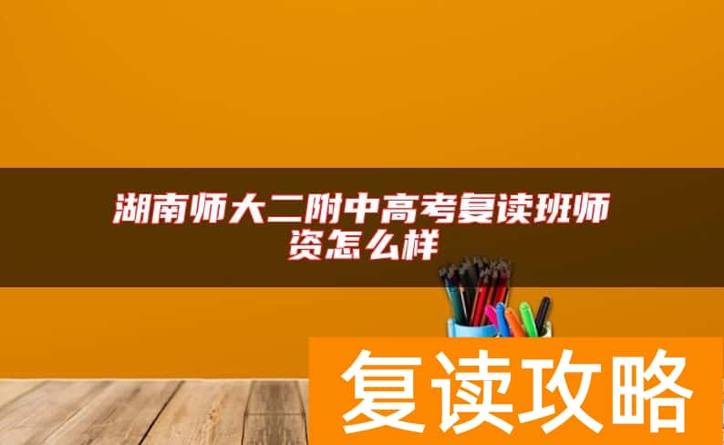 湖南师大二附中高考复读班师资怎么样