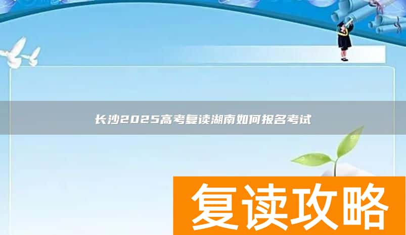 长沙2025高考复读湖南如何报名考试